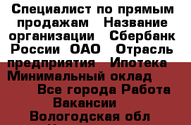 Специалист по прямым продажам › Название организации ­ Сбербанк России, ОАО › Отрасль предприятия ­ Ипотека › Минимальный оклад ­ 15 000 - Все города Работа » Вакансии   . Вологодская обл.,Череповец г.